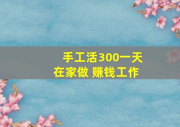 手工活300一天在家做 赚钱工作